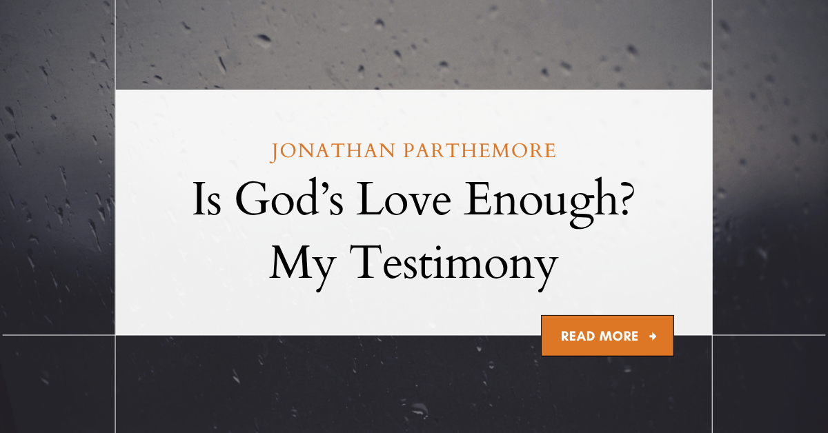 Is God’s Love Enough? My Testimony.